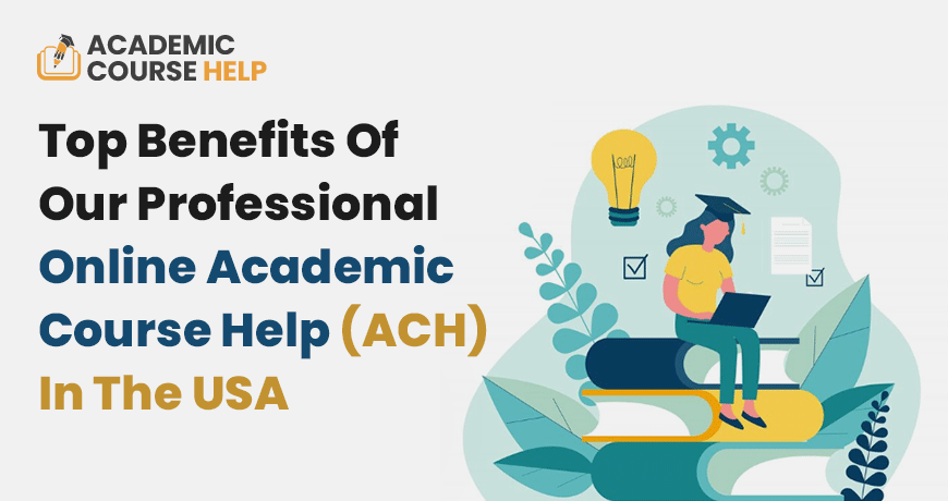 Top Benefits Of Our Professional Online Academic Course Help (ACH) In The USA