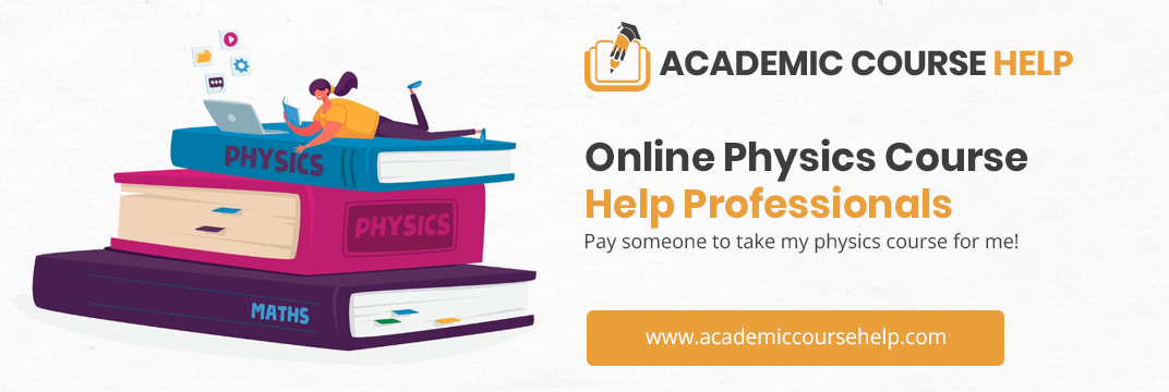 Online Physics Course Help Professionals Pay someone to take my physics course for me!